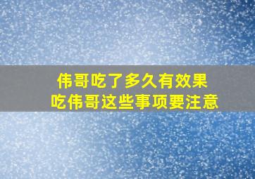 伟哥吃了多久有效果 吃伟哥这些事项要注意